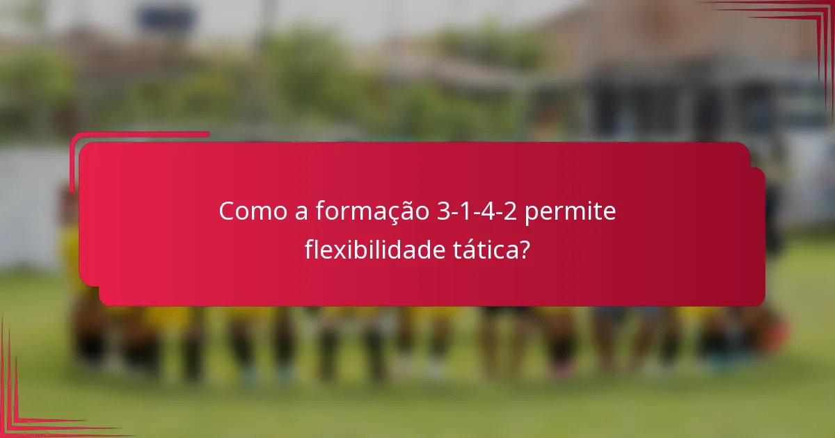 Como a formação 3-1-4-2 permite flexibilidade tática?