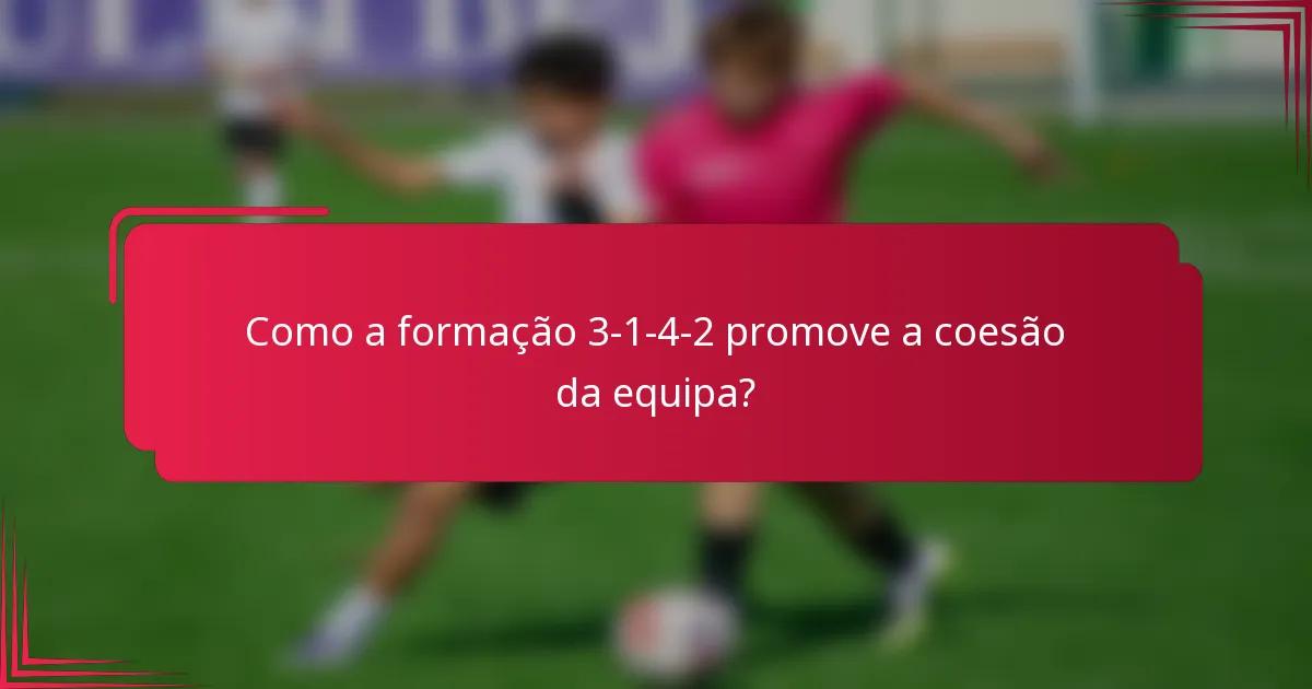 Como a formação 3-1-4-2 promove a coesão da equipa?