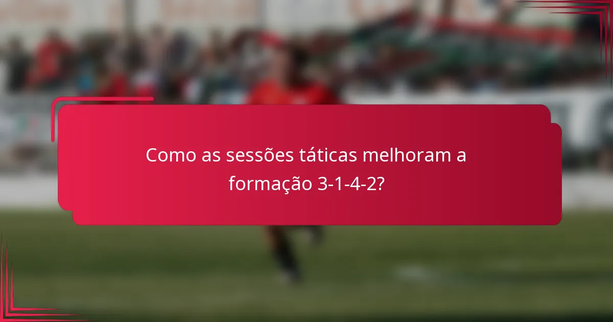 Como as sessões táticas melhoram a formação 3-1-4-2?