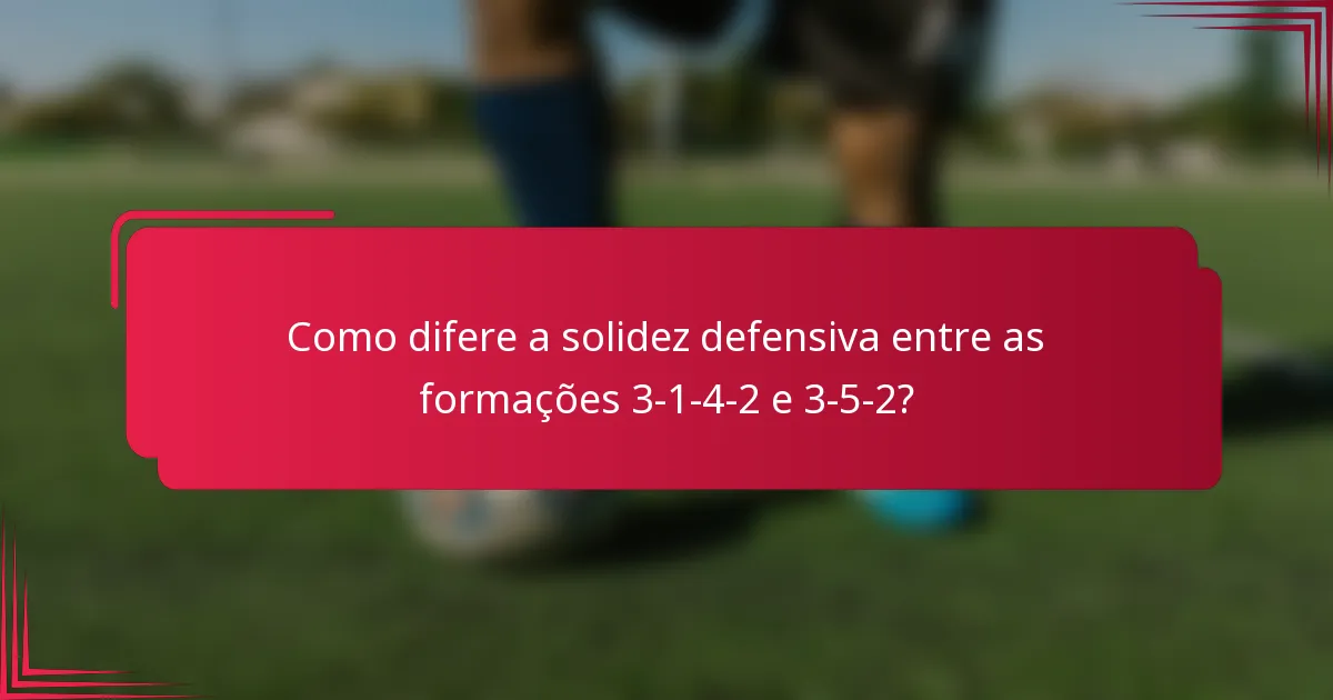Como difere a solidez defensiva entre as formações 3-1-4-2 e 3-5-2?