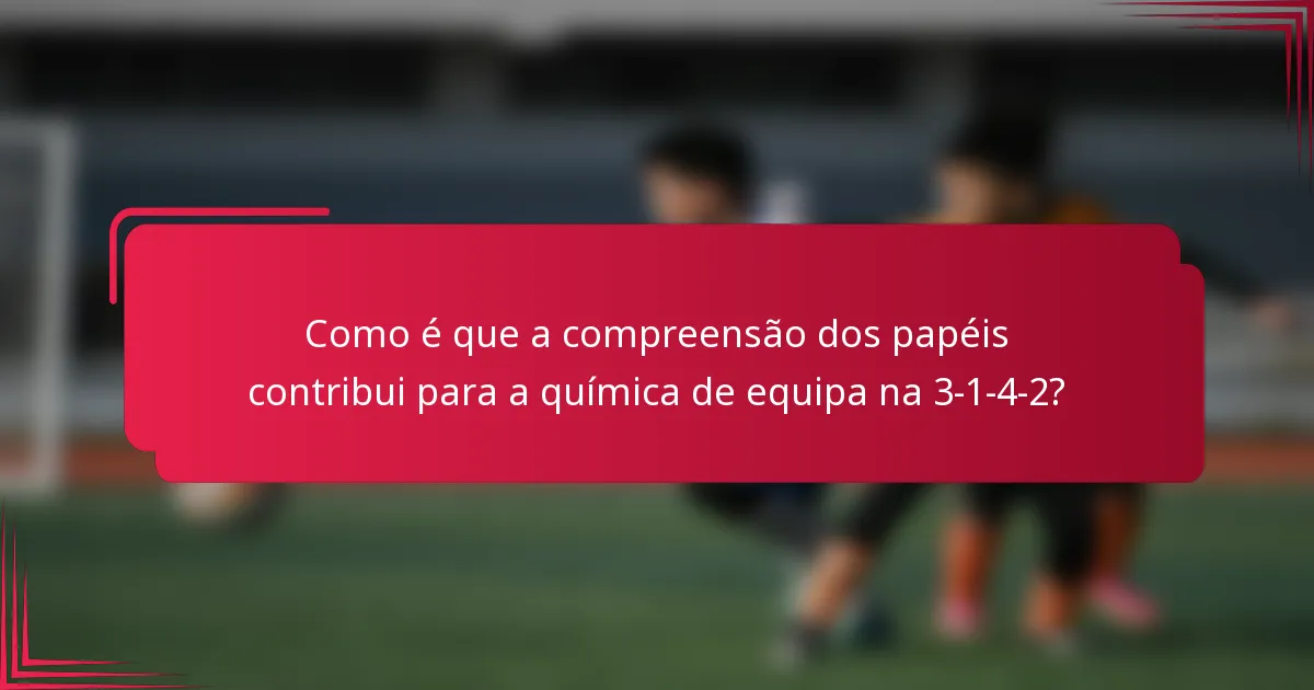 Como é que a compreensão dos papéis contribui para a química de equipa na 3-1-4-2?