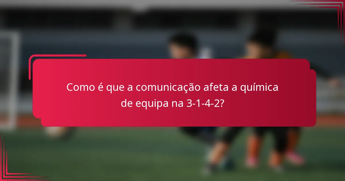 Como é que a comunicação afeta a química de equipa na 3-1-4-2?