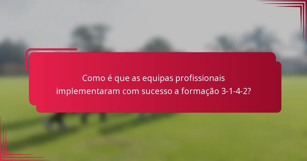 Como é que as equipas profissionais implementaram com sucesso a formação 3-1-4-2?