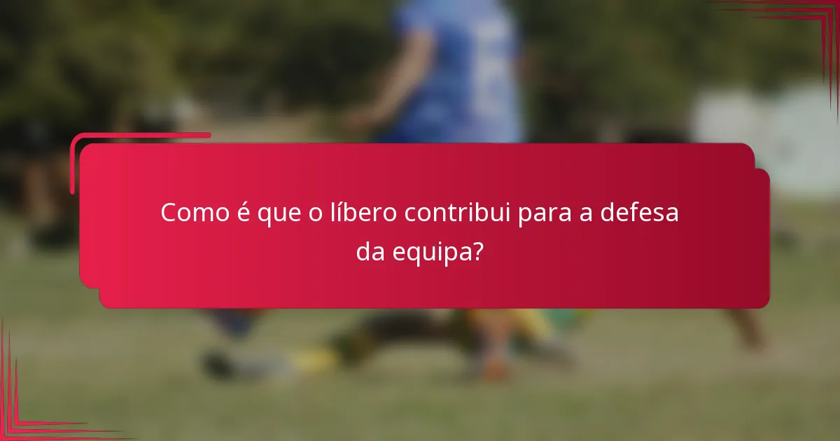 Como é que o líbero contribui para a defesa da equipa?
