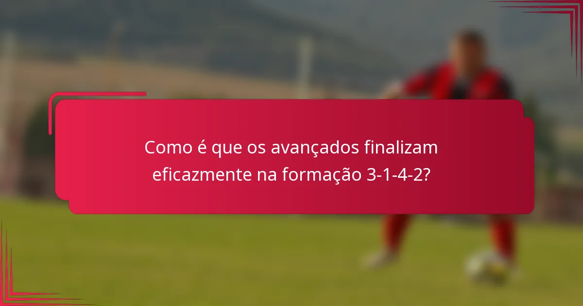 Como é que os avançados finalizam eficazmente na formação 3-1-4-2?