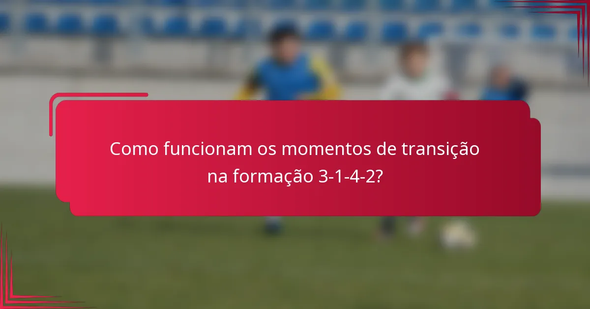 Como funcionam os momentos de transição na formação 3-1-4-2?