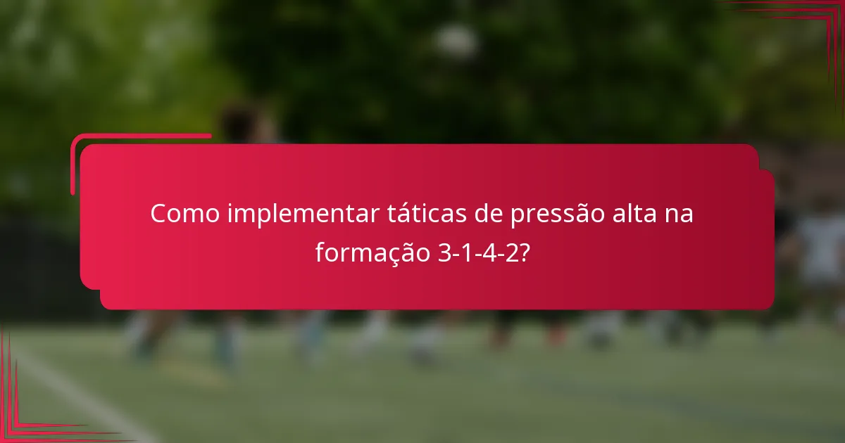 Como implementar táticas de pressão alta na formação 3-1-4-2?
