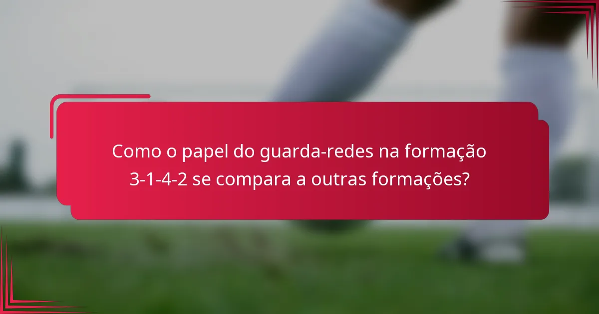 Como o papel do guarda-redes na formação 3-1-4-2 se compara a outras formações?