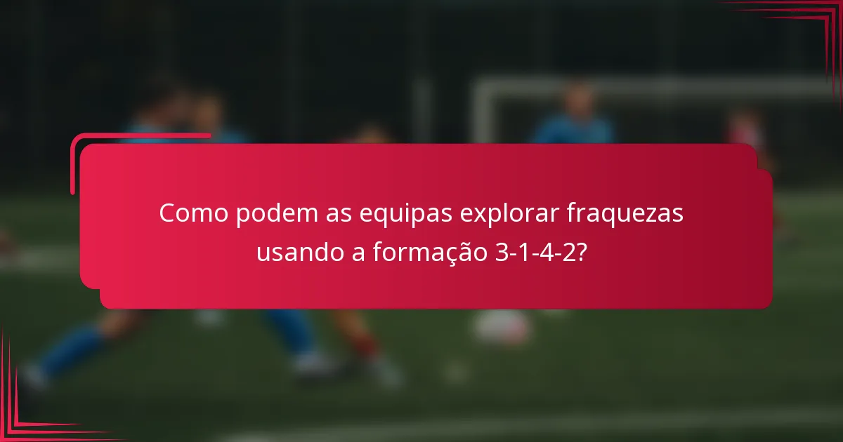 Como podem as equipas explorar fraquezas usando a formação 3-1-4-2?