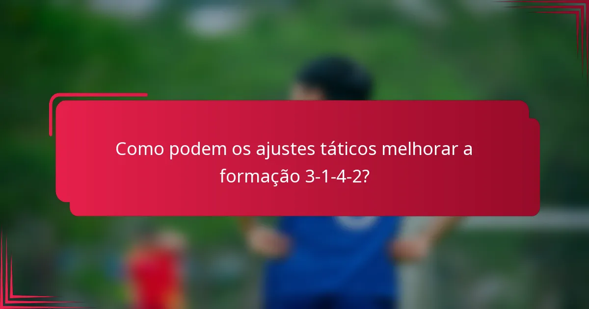 Como podem os ajustes táticos melhorar a formação 3-1-4-2?