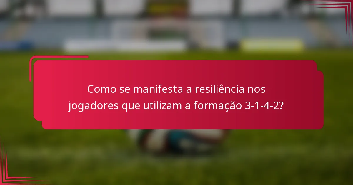 Como se manifesta a resiliência nos jogadores que utilizam a formação 3-1-4-2?