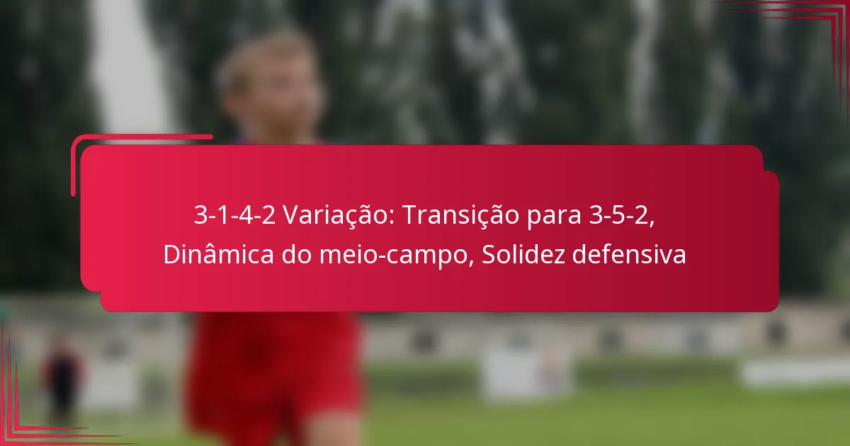 Read more about the article 3-1-4-2 Variação: Transição para 3-5-2, Dinâmica do meio-campo, Solidez defensiva