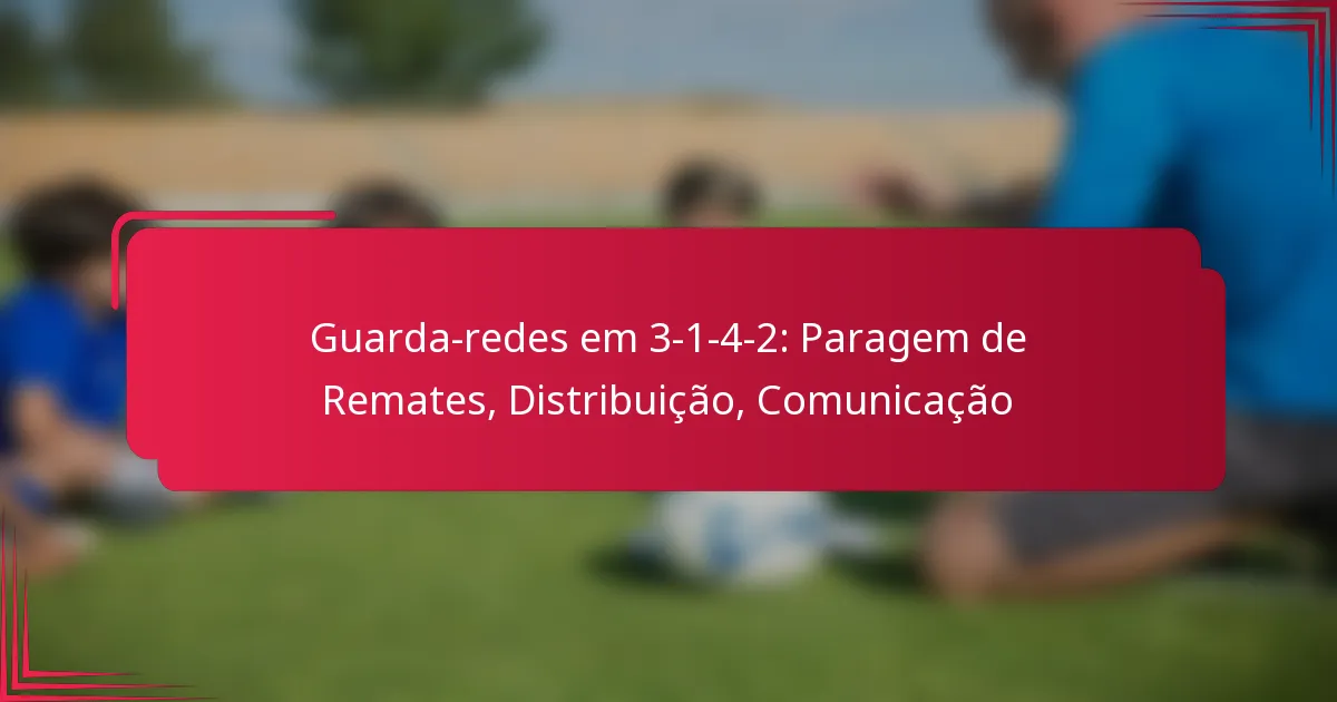 Read more about the article Guarda-redes em 3-1-4-2: Paragem de Remates, Distribuição, Comunicação