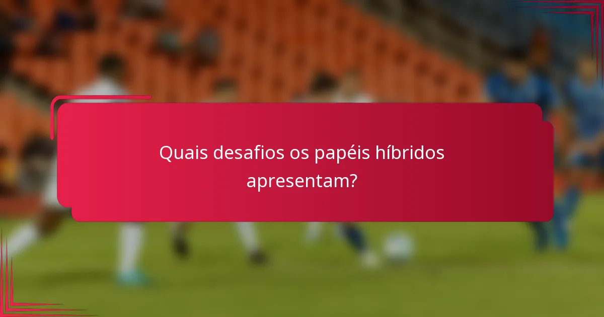 Quais desafios os papéis híbridos apresentam?