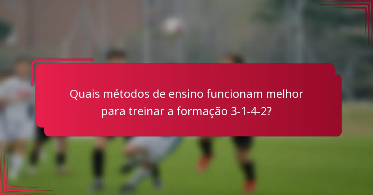 Quais métodos de ensino funcionam melhor para treinar a formação 3-1-4-2?