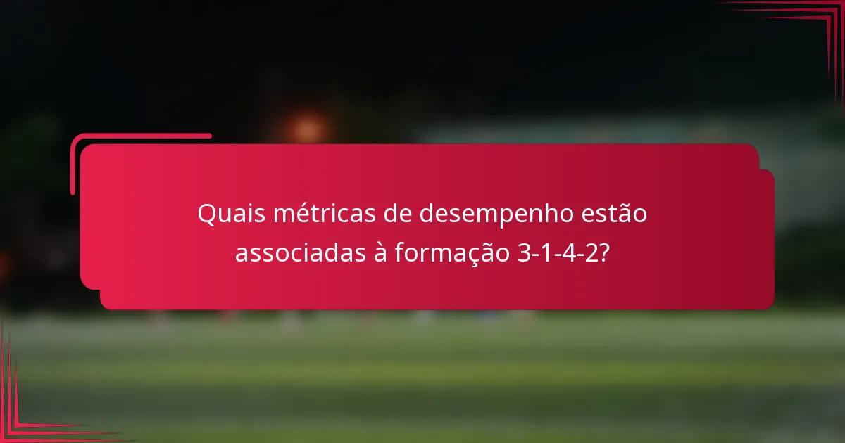 Quais métricas de desempenho estão associadas à formação 3-1-4-2?