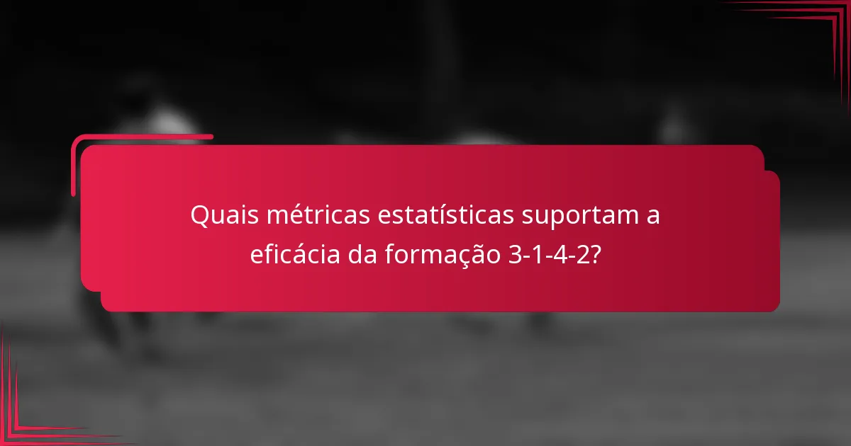Quais métricas estatísticas suportam a eficácia da formação 3-1-4-2?