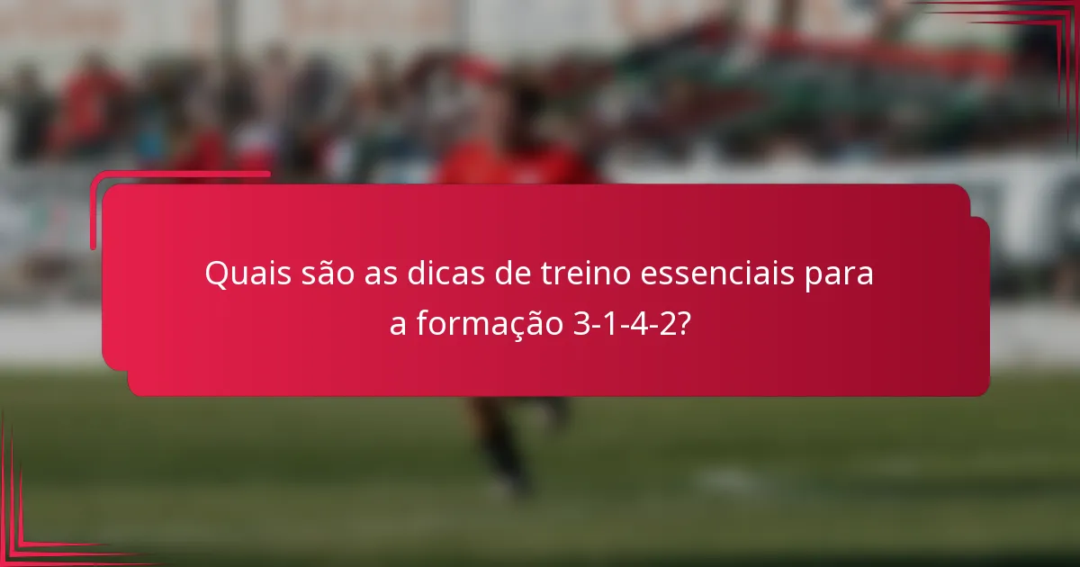 Quais são as dicas de treino essenciais para a formação 3-1-4-2?