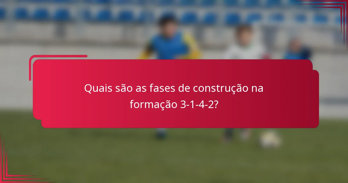 Quais são as fases de construção na formação 3-1-4-2?