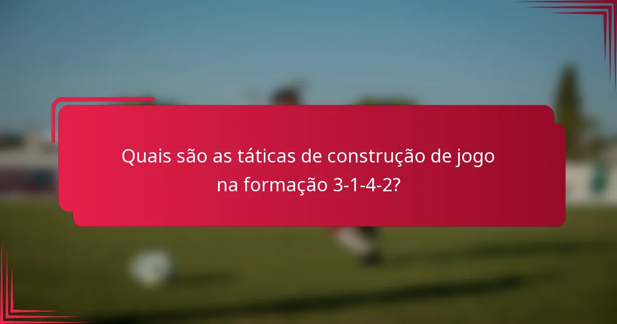 Quais são as táticas de construção de jogo na formação 3-1-4-2?