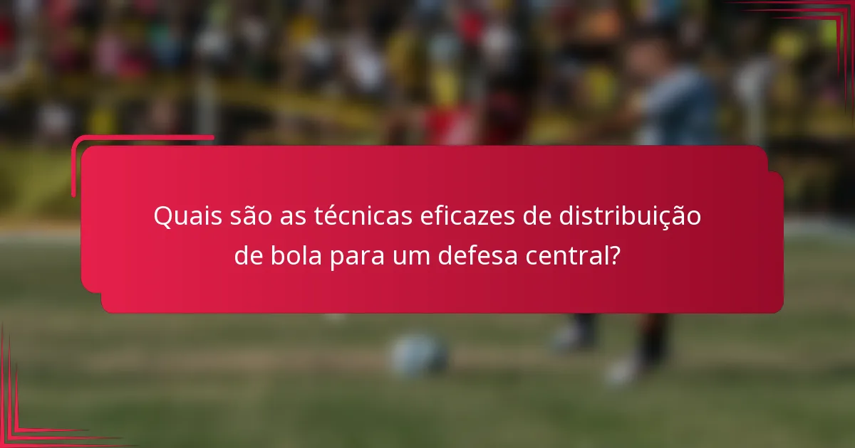 Quais são as técnicas eficazes de distribuição de bola para um defesa central?