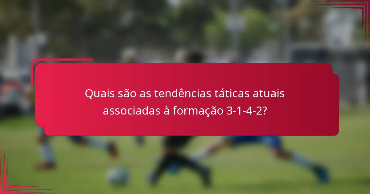 Quais são as tendências táticas atuais associadas à formação 3-1-4-2?