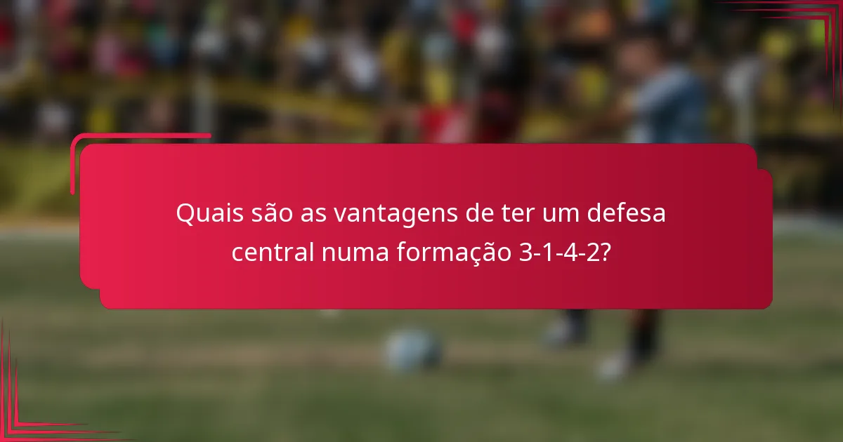 Quais são as vantagens de ter um defesa central numa formação 3-1-4-2?
