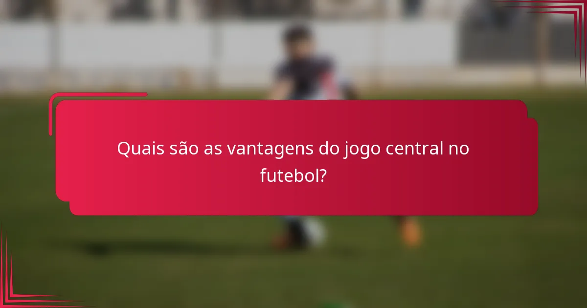 Quais são as vantagens do jogo central no futebol?