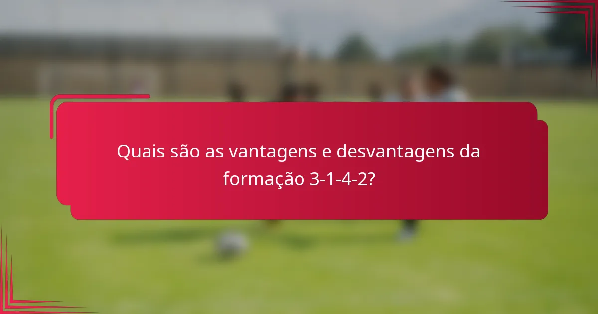 Quais são as vantagens e desvantagens da formação 3-1-4-2?