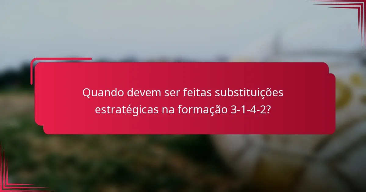 Quando devem ser feitas substituições estratégicas na formação 3-1-4-2?