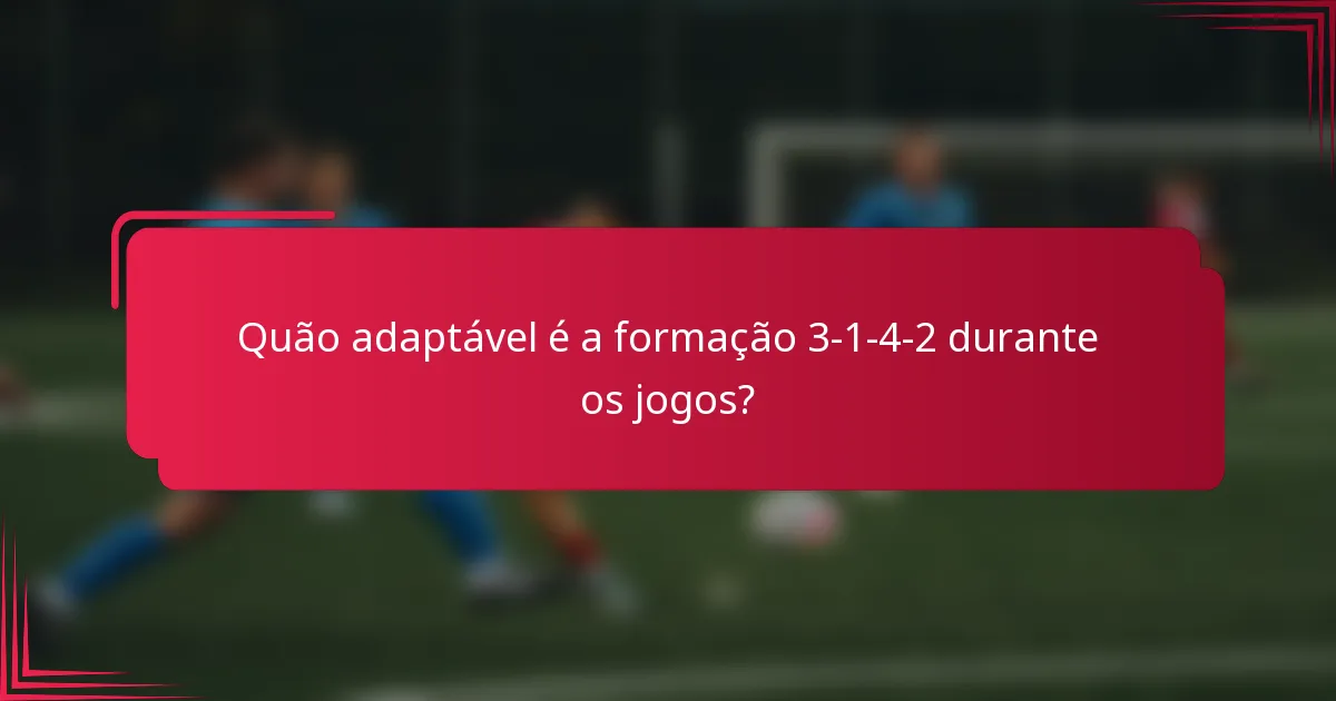 Quão adaptável é a formação 3-1-4-2 durante os jogos?