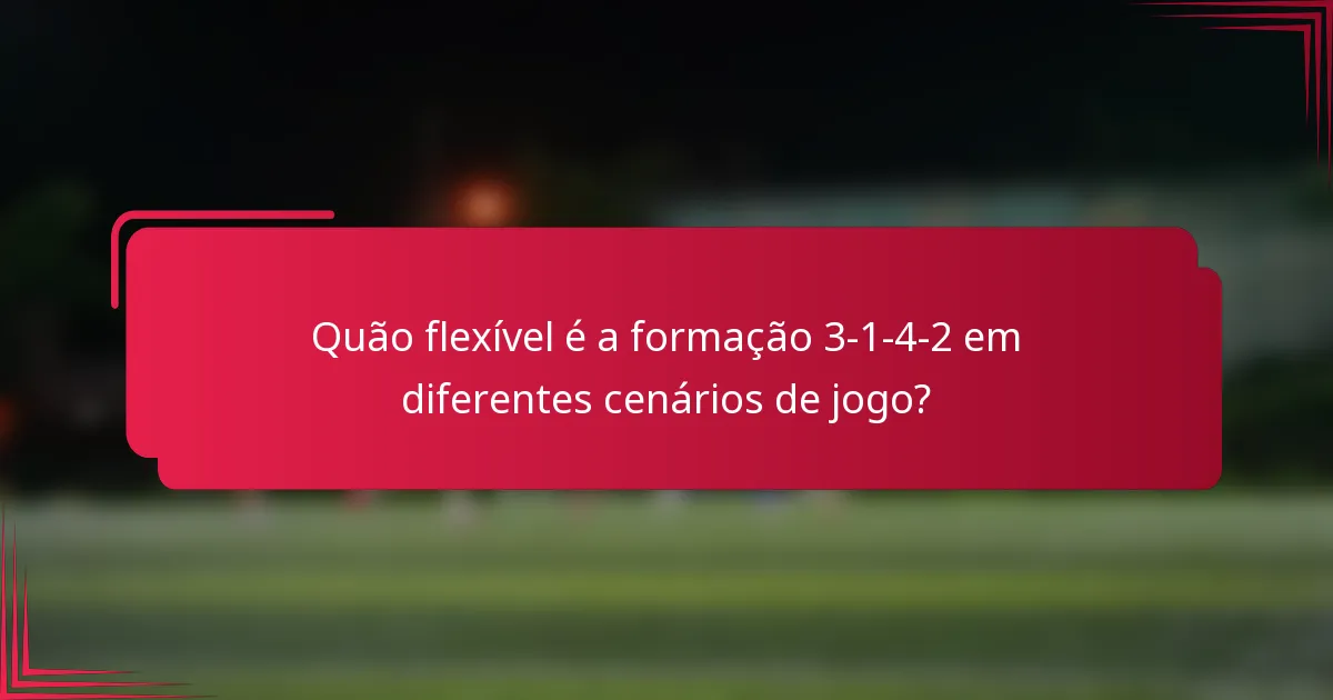 Quão flexível é a formação 3-1-4-2 em diferentes cenários de jogo?