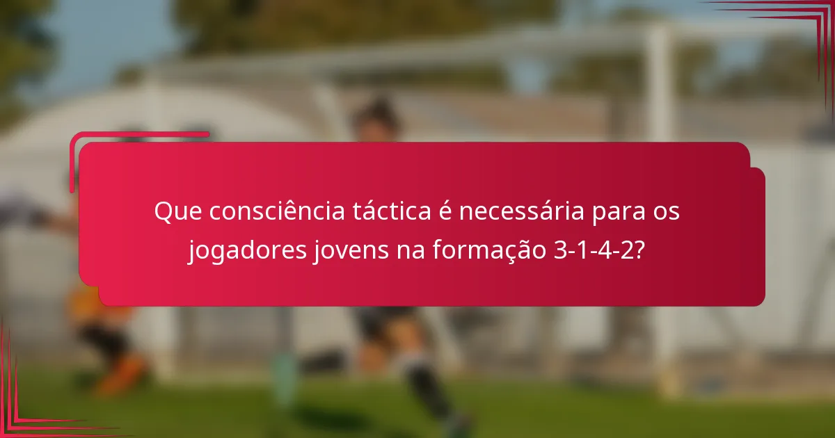 Que consciência táctica é necessária para os jogadores jovens na formação 3-1-4-2?