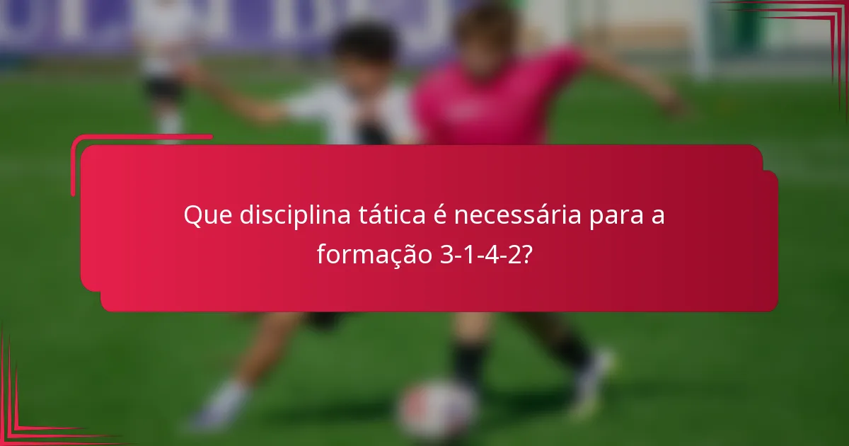 Que disciplina tática é necessária para a formação 3-1-4-2?