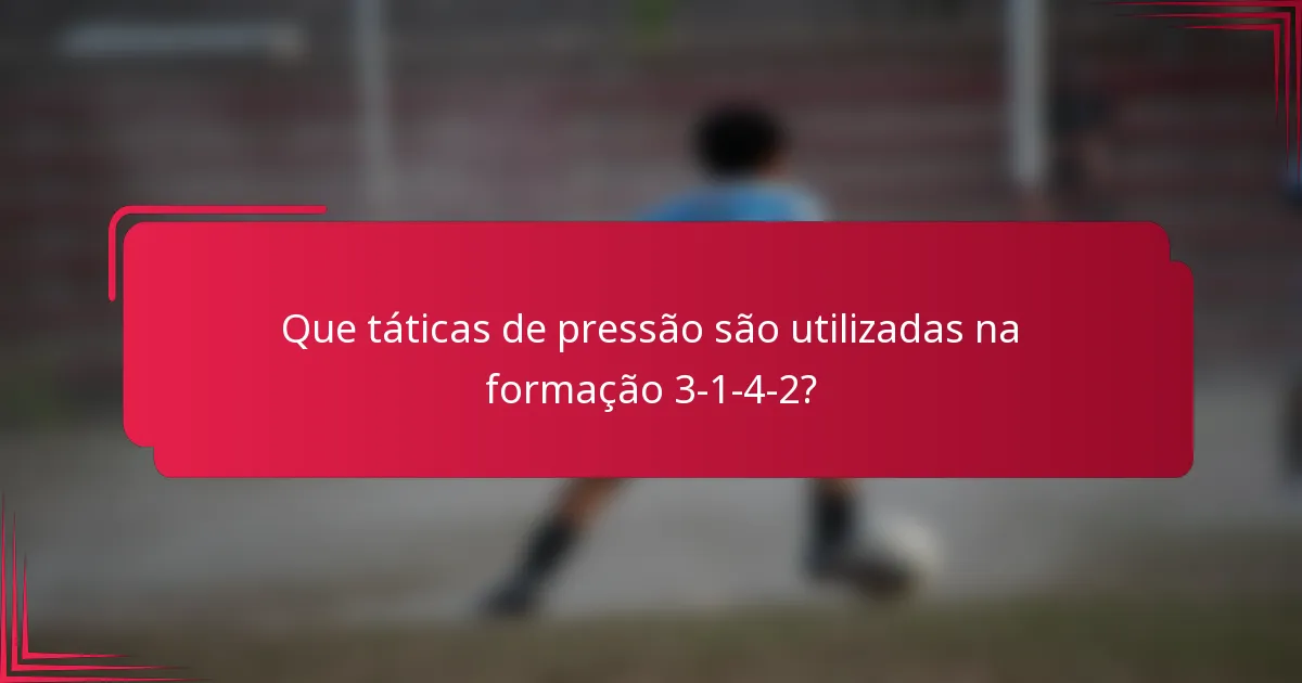 Que táticas de pressão são utilizadas na formação 3-1-4-2?